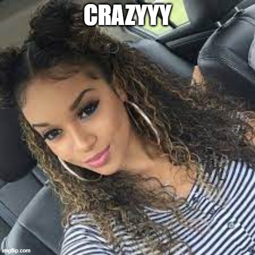Bro look at me | CRAZYYY | image tagged in the way i be looking today | made w/ Imgflip meme maker