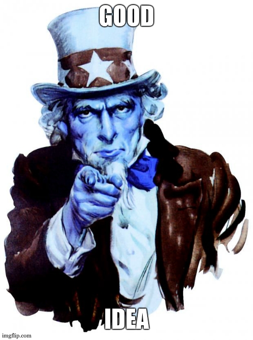 Uncle Sam | GOOD; IDEA | image tagged in memes,uncle sam | made w/ Imgflip meme maker