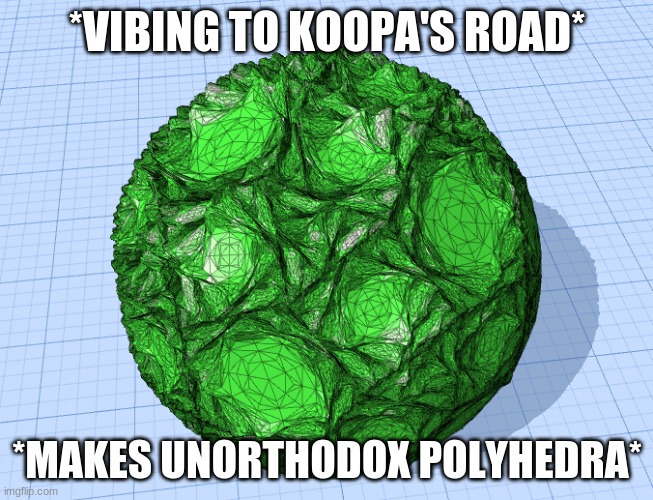 *VIBING TO KOOPA'S ROAD*; *MAKES UNORTHODOX POLYHEDRA* | made w/ Imgflip meme maker