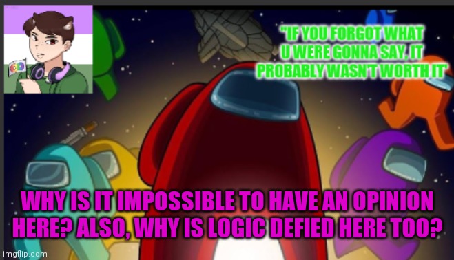 Image Title | WHY IS IT IMPOSSIBLE TO HAVE AN OPINION HERE? ALSO, WHY IS LOGIC DEFIED HERE TOO? | image tagged in the_shotguns announcement template | made w/ Imgflip meme maker