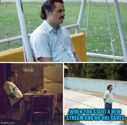 There are too many streams. |  WHEN YOU START A NEW STREAM AND NO ONE CARES | image tagged in memes,sad pablo escobar | made w/ Imgflip meme maker