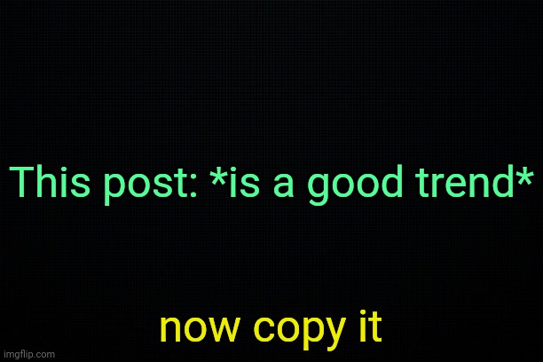 *good trend* | This post: *is a good trend*; now copy it | made w/ Imgflip meme maker