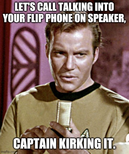 Captain Kirking it | LET'S CALL TALKING INTO YOUR FLIP PHONE ON SPEAKER, CAPTAIN KIRKING IT. | image tagged in boomers | made w/ Imgflip meme maker