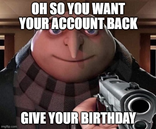 Discord after disabling the account of someone who's not 13 or older | OH SO YOU WANT YOUR ACCOUNT BACK; GIVE YOUR BIRTHDAY | image tagged in gru gun | made w/ Imgflip meme maker