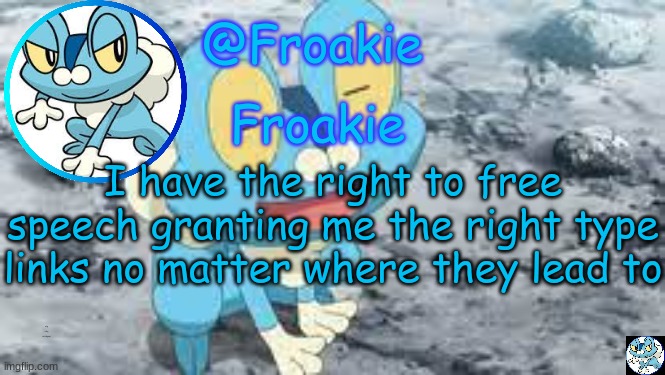 ye bois | I have the right to free speech granting me the right type links no matter where they lead to; as long as they aren't dangerous | image tagged in froakie template,msmg,unpopular opinion,memes | made w/ Imgflip meme maker