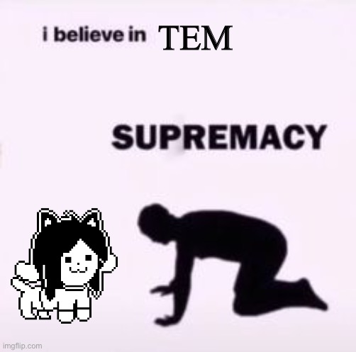 Happy birthday Temmie Chang! | TEM | image tagged in i believe in supremacy,temmie,undertale | made w/ Imgflip meme maker