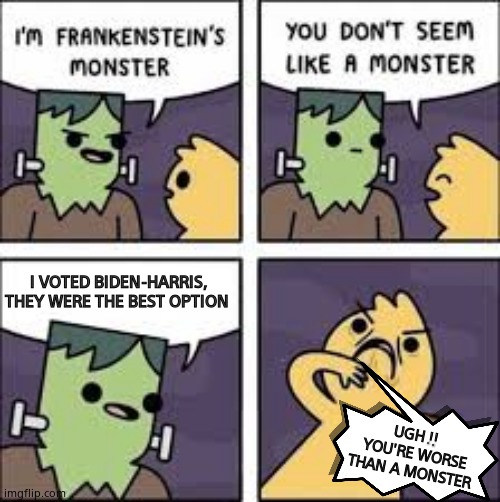 There's Monsters, then there's the left. | I VOTED BIDEN-HARRIS,
THEY WERE THE BEST OPTION; UGH !!
 YOU'RE WORSE
THAN A MONSTER | image tagged in monster comic,joe biden,kamala harris,waste of time,not my president,political meme | made w/ Imgflip meme maker