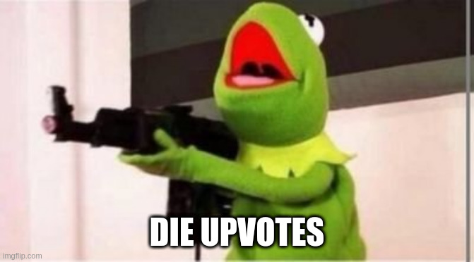 machine gun kermit | DIE UPVOTES | image tagged in machine gun kermit | made w/ Imgflip meme maker