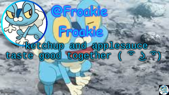 ngl | ketchup and applesauce taste good together ( ͡° ͜ʖ ͡°) | image tagged in froakie template,msmg,memes | made w/ Imgflip meme maker