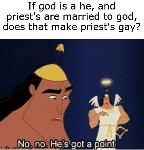 Facts | If god is a he, and priest's are married to god, does that make priest's gay? | image tagged in no no he's got a point | made w/ Imgflip meme maker