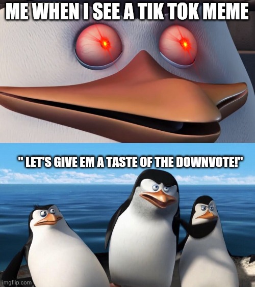 Tik tok deserves a downvote | ME WHEN I SEE A TIK TOK MEME; " LET'S GIVE EM A TASTE OF THE DOWNVOTE!" | image tagged in shook skipper | made w/ Imgflip meme maker