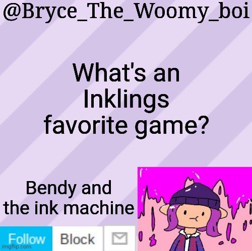 Bryce_The_Woomy_boi's new New NEW announcement template | What's an Inklings favorite game? Bendy and the ink machine | image tagged in bryce_the_woomy_boi's new new new announcement template | made w/ Imgflip meme maker