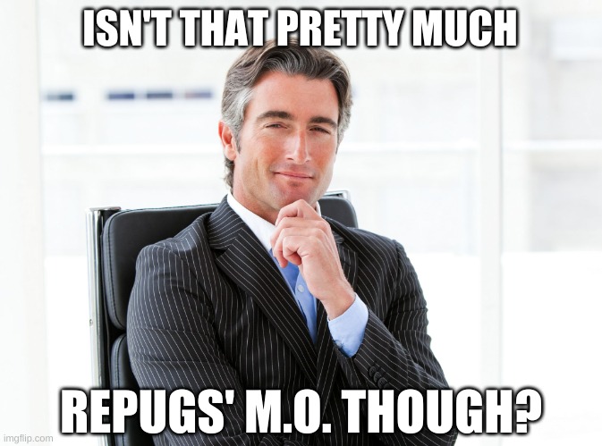 GOP Hypocrite | ISN'T THAT PRETTY MUCH REPUGS' M.O. THOUGH? | image tagged in gop hypocrite | made w/ Imgflip meme maker