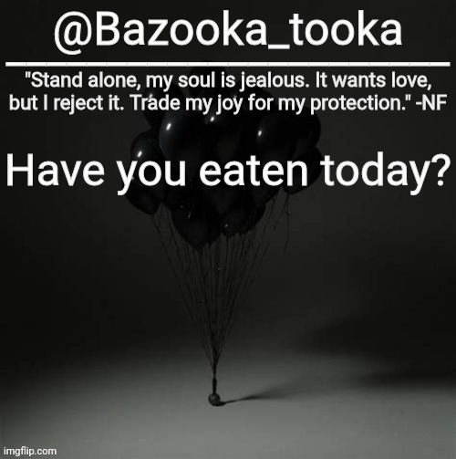 Bazooka's Trauma NF Template | Have you eaten today? | image tagged in bazooka's trauma nf template | made w/ Imgflip meme maker