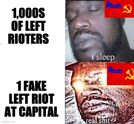 Meanwhile in Reality, Democrats Didn't Condemn The Riots of 2020 and only Condemned the Fake Left Riot at Capital. | 1,000S OF LEFT RIOTERS; 1 FAKE LEFT RIOT AT CAPITAL | image tagged in sleeping shaq / real shit,riots,democratic party,communist,traitors | made w/ Imgflip meme maker