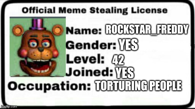 yes | ROCKSTAR_FREDDY; YES; 42; YES; TORTURING PEOPLE | image tagged in meme stealing license | made w/ Imgflip meme maker