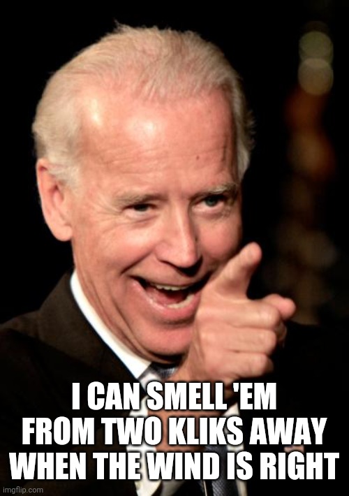Smilin Biden Meme | I CAN SMELL 'EM
FROM TWO KLIKS AWAY
WHEN THE WIND IS RIGHT | image tagged in memes,smilin biden | made w/ Imgflip meme maker