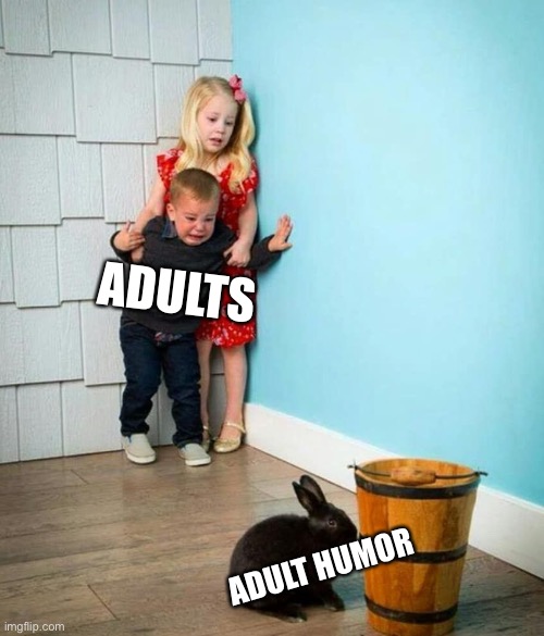 That’s Not Funny | ADULTS; ADULT HUMOR | image tagged in children scared of rabbit,boomers,adults,humor,mature,immature | made w/ Imgflip meme maker