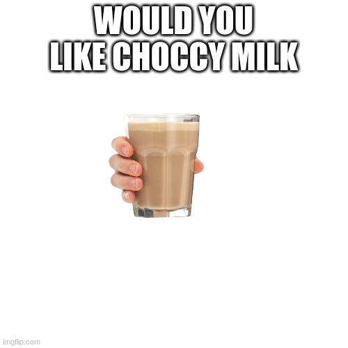 Blank Transparent Square Meme | WOULD YOU LIKE CHOCCY MILK | image tagged in memes,blank transparent square | made w/ Imgflip meme maker