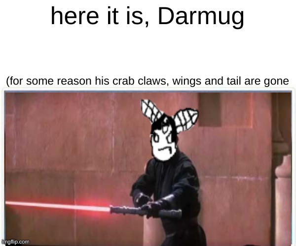 here it is, Darmug (for some reason his crab claws, wings and tail are gone | made w/ Imgflip meme maker