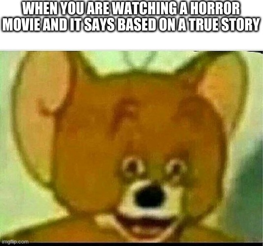 E | WHEN YOU ARE WATCHING A HORROR MOVIE AND IT SAYS BASED ON A TRUE STORY | image tagged in jerry | made w/ Imgflip meme maker