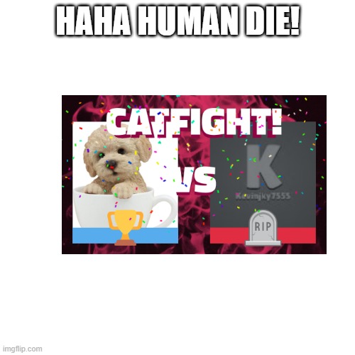 Blank Transparent Square Meme | HAHA HUMAN DIE! | image tagged in memes,blank transparent square | made w/ Imgflip meme maker