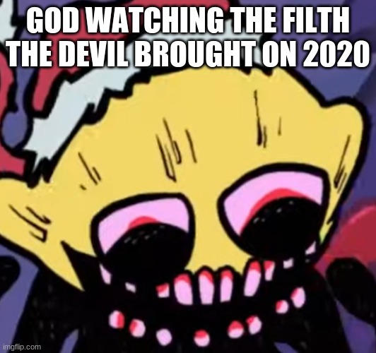E | GOD WATCHING THE FILTH THE DEVIL BROUGHT ON 2020 | image tagged in lemon demon | made w/ Imgflip meme maker