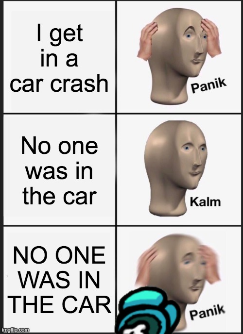 Panik Kalm Panik | I get in a car crash; No one was in the car; NO ONE WAS IN THE CAR | image tagged in memes,panik kalm panik | made w/ Imgflip meme maker