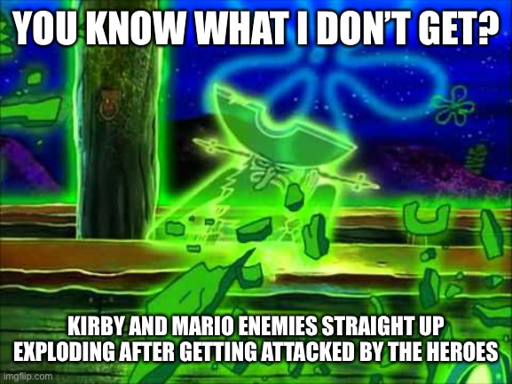 Flying Dutchman | YOU KNOW WHAT I DON’T GET? KIRBY AND MARIO ENEMIES STRAIGHT UP EXPLODING AFTER GETTING ATTACKED BY THE HEROES | image tagged in flying dutchman | made w/ Imgflip meme maker