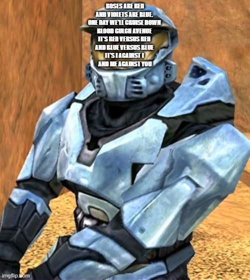 Church RvB Season 1 | ROSES ARE RED
AND VIOLETS ARE BLUE. 
ONE DAY WE'LL CRUISE DOWN 
BLOOD GULCH AVENUE 
IT'S RED VERSUS RED 
AND BLUE VERSUS BLUE 
IT'S I AGAINST I 
AND ME AGAINST YOU | image tagged in church rvb season 1 | made w/ Imgflip meme maker