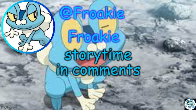 hello | storytime in comments | image tagged in froakie template,msmg,memes | made w/ Imgflip meme maker