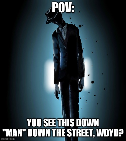 FIRST TIME | POV:; YOU SEE THIS DOWN "MAN" DOWN THE STREET, WDYD? | image tagged in man | made w/ Imgflip meme maker