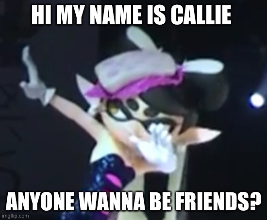 Callie Dab | HI MY NAME IS CALLIE; ANYONE WANNA BE FRIENDS? | image tagged in callie dab | made w/ Imgflip meme maker