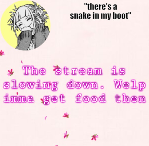 ua_worm announcement | The stream is slowing down. Welp imma get food then | image tagged in ua_worm announcement | made w/ Imgflip meme maker