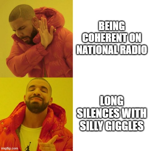 Maisie | BEING COHERENT ON NATIONAL RADIO; LONG SILENCES WITH SILLY GIGGLES | image tagged in drake blank | made w/ Imgflip meme maker