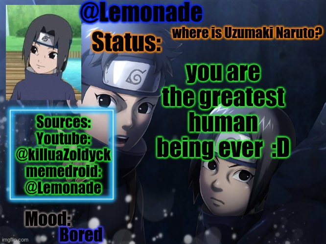 Lemonades Itachi And Shisui Temp | where is Uzumaki Naruto? you are the greatest human being ever  :D; Bored | image tagged in lemonades itachi and shisui temp | made w/ Imgflip meme maker