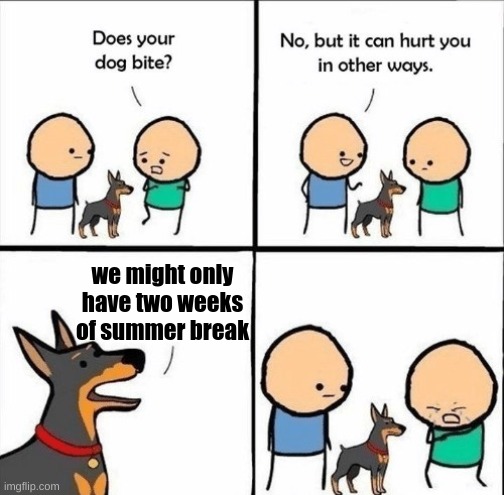 heavy breathing intensifies | we might only have two weeks of summer break | image tagged in does your dog bite | made w/ Imgflip meme maker