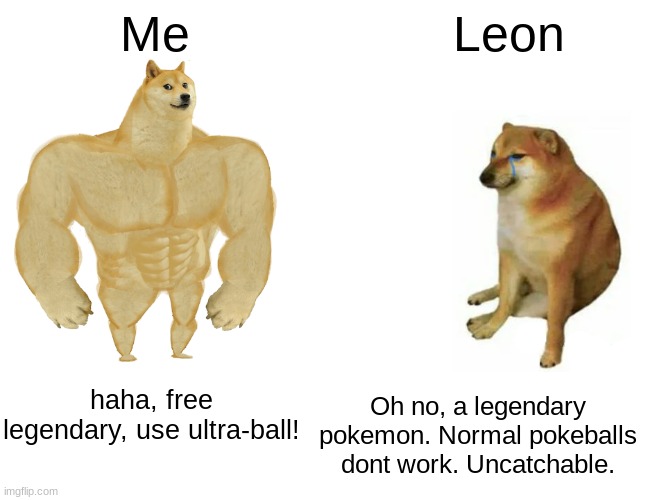 Sword & Shield Meme | Me; Leon; haha, free legendary, use ultra-ball! Oh no, a legendary pokemon. Normal pokeballs dont work. Uncatchable. | image tagged in memes,buff doge vs cheems | made w/ Imgflip meme maker