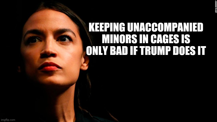 ocasio-cortez super genius | KEEPING UNACCOMPANIED MINORS IN CAGES IS ONLY BAD IF TRUMP DOES IT | image tagged in ocasio-cortez super genius | made w/ Imgflip meme maker