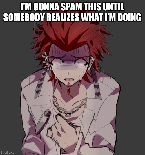 Hu | I’M GONNA SPAM THIS UNTIL SOMEBODY REALIZES WHAT I’M DOING | made w/ Imgflip meme maker