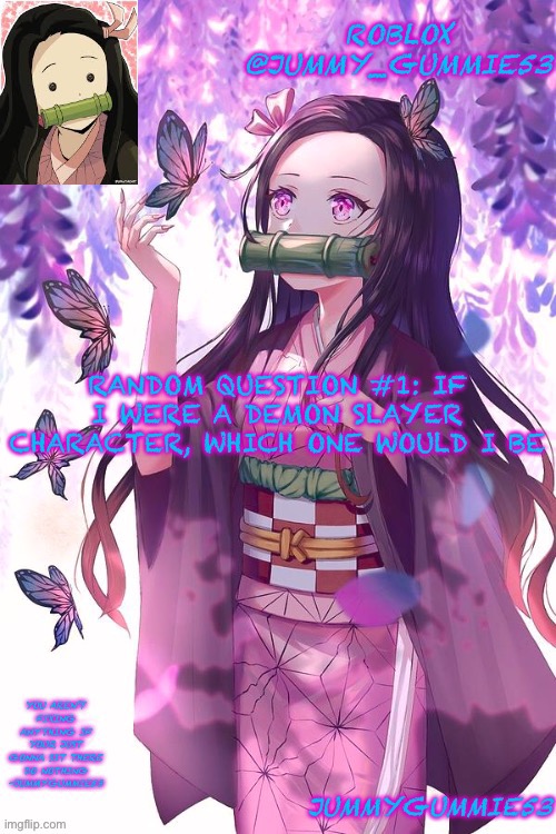 Random question probably no one will answer to #1 | RANDOM QUESTION #1: IF I WERE A DEMON SLAYER CHARACTER, WHICH ONE WOULD I BE | image tagged in jummygummie53 announcement temp | made w/ Imgflip meme maker