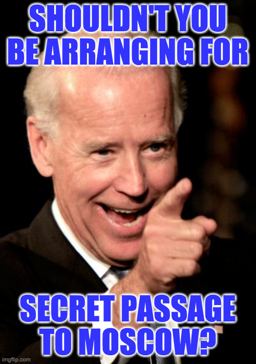 Smilin Biden Meme | SHOULDN'T YOU BE ARRANGING FOR SECRET PASSAGE
TO MOSCOW? | image tagged in memes,smilin biden | made w/ Imgflip meme maker
