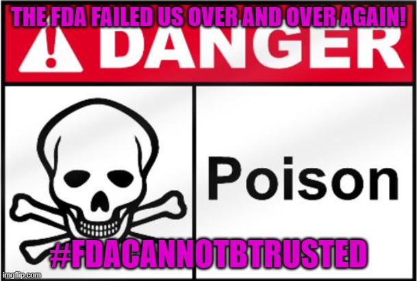 THE FDA IS KILLING US,SLOWLY! | THE FDA FAILED US OVER AND OVER AGAIN! #FDACANNOTBTRUSTED | image tagged in fda poison | made w/ Imgflip meme maker