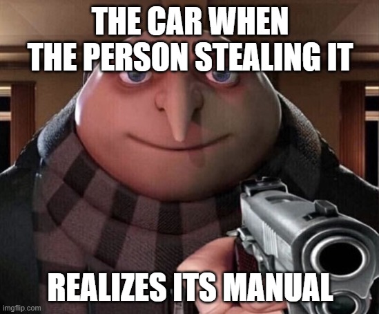 manual vehicle | THE CAR WHEN THE PERSON STEALING IT; REALIZES ITS MANUAL | image tagged in gru gun | made w/ Imgflip meme maker