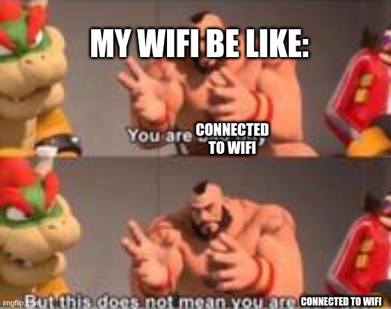 you are bad guy | MY WIFI BE LIKE:; CONNECTED TO WIFI; CONNECTED TO WIFI | image tagged in you are bad guy | made w/ Imgflip meme maker