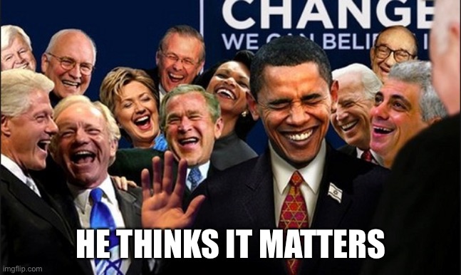 Politicians Laughing | HE THINKS IT MATTERS | image tagged in politicians laughing | made w/ Imgflip meme maker