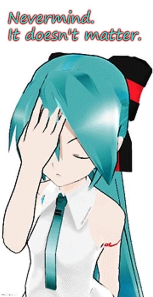 MIKU...Nevermind | image tagged in hatsune miku,vocaloid,facepalm,frustrated,anime,well nevermind | made w/ Imgflip meme maker