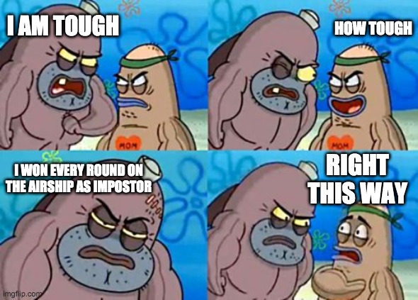 How Tough Are You Meme | I AM TOUGH HOW TOUGH I WON EVERY ROUND ON THE AIRSHIP AS IMPOSTOR RIGHT THIS WAY | image tagged in memes,how tough are you | made w/ Imgflip meme maker