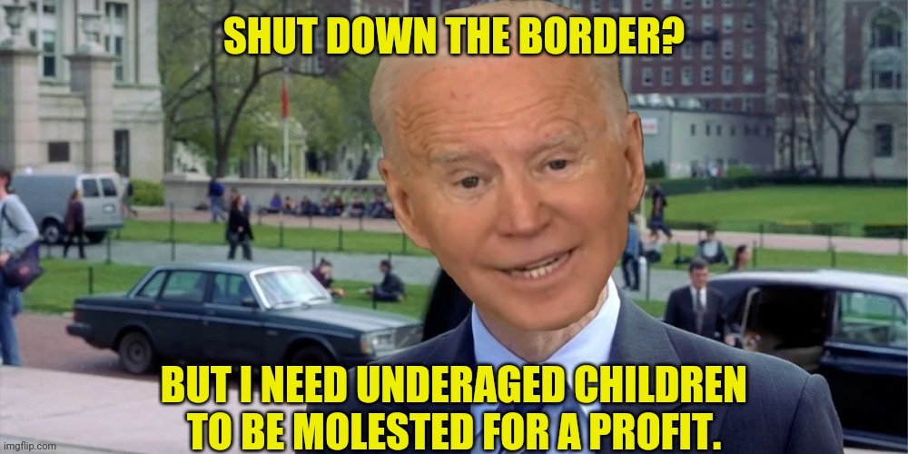 Joe biden I'm something of a | SHUT DOWN THE BORDER? BUT I NEED UNDERAGED CHILDREN TO BE MOLESTED FOR A PROFIT. | image tagged in joe biden i'm something of a | made w/ Imgflip meme maker