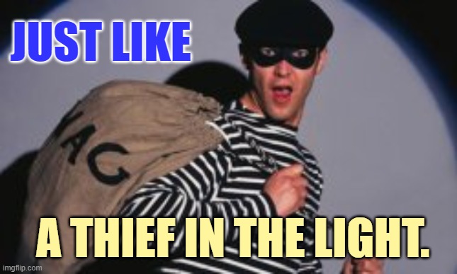 JUST LIKE A THIEF IN THE LIGHT. | made w/ Imgflip meme maker